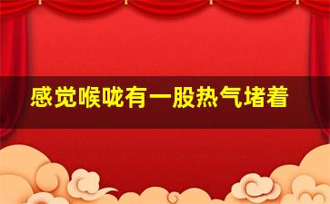 感觉喉咙有一股热气堵着