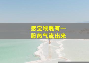 感觉喉咙有一股热气流出来