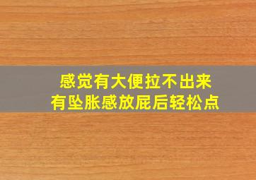 感觉有大便拉不出来有坠胀感放屁后轻松点