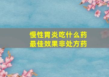 慢性胃炎吃什么药最佳效果非处方药