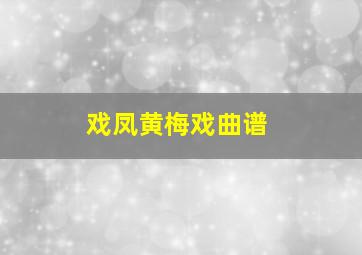 戏凤黄梅戏曲谱