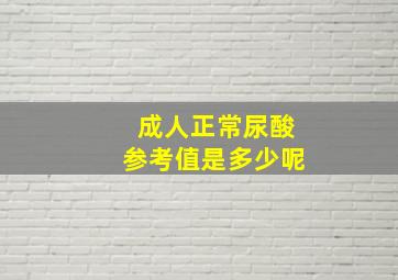 成人正常尿酸参考值是多少呢