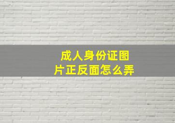 成人身份证图片正反面怎么弄