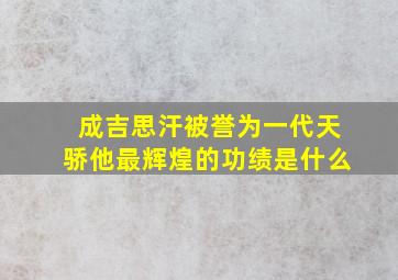 成吉思汗被誉为一代天骄他最辉煌的功绩是什么