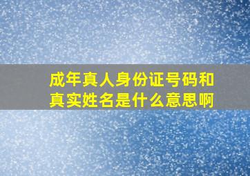 成年真人身份证号码和真实姓名是什么意思啊