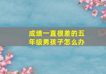 成绩一直很差的五年级男孩子怎么办