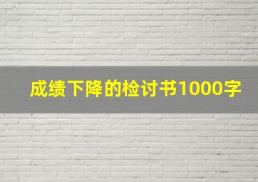 成绩下降的检讨书1000字