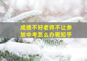 成绩不好老师不让参加中考怎么办呢知乎