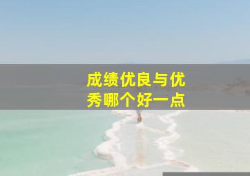 成绩优良与优秀哪个好一点