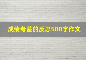 成绩考差的反思500字作文