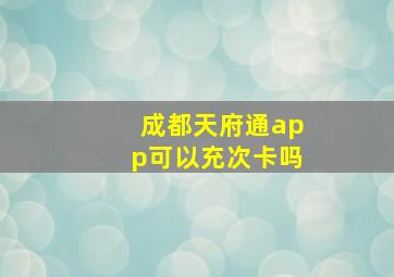 成都天府通app可以充次卡吗