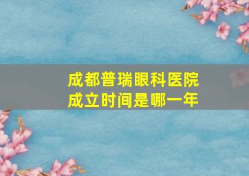 成都普瑞眼科医院成立时间是哪一年