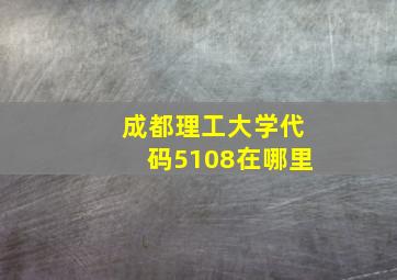 成都理工大学代码5108在哪里