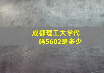 成都理工大学代码5602是多少