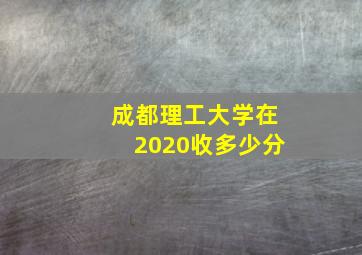 成都理工大学在2020收多少分