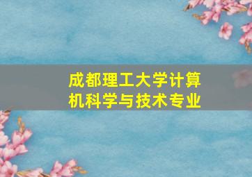 成都理工大学计算机科学与技术专业