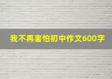 我不再害怕初中作文600字