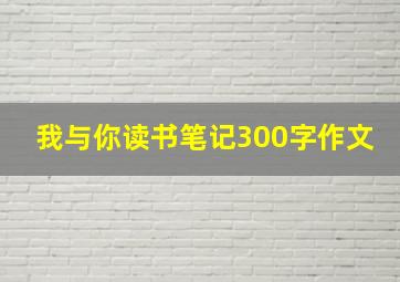 我与你读书笔记300字作文