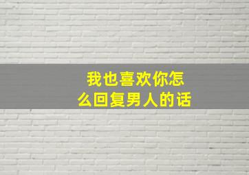 我也喜欢你怎么回复男人的话