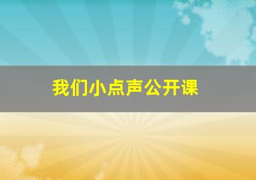 我们小点声公开课