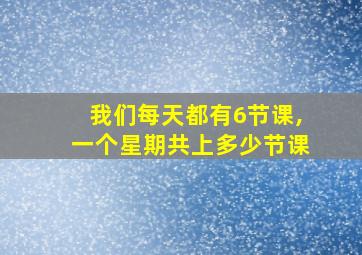 我们每天都有6节课,一个星期共上多少节课