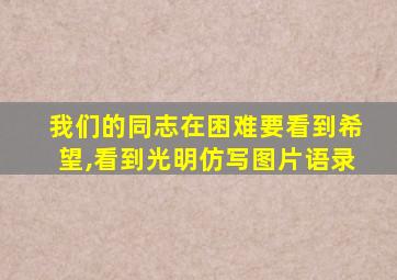 我们的同志在困难要看到希望,看到光明仿写图片语录