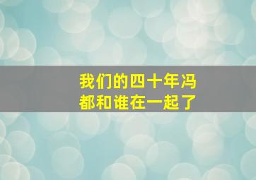 我们的四十年冯都和谁在一起了