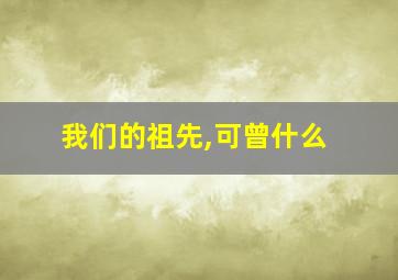 我们的祖先,可曾什么