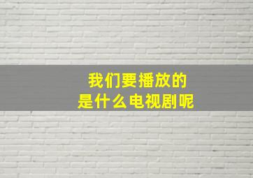 我们要播放的是什么电视剧呢