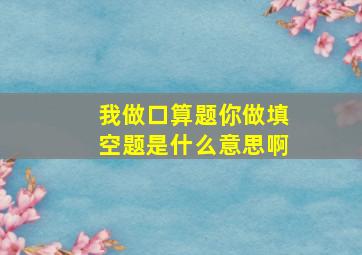 我做口算题你做填空题是什么意思啊