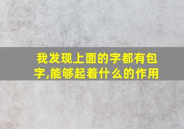 我发现上面的字都有包字,能够起着什么的作用