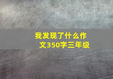 我发现了什么作文350字三年级