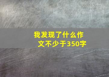 我发现了什么作文不少于350字