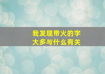 我发现带火的字大多与什么有关