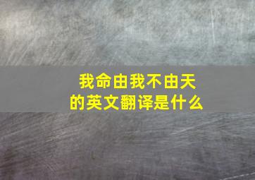 我命由我不由天的英文翻译是什么