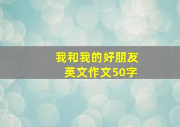 我和我的好朋友英文作文50字