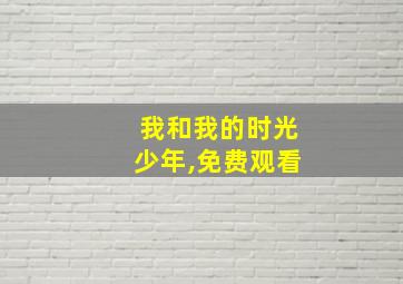 我和我的时光少年,免费观看