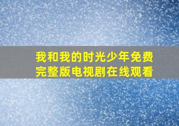 我和我的时光少年免费完整版电视剧在线观看