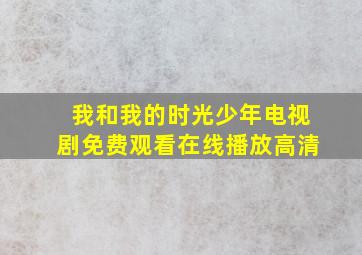 我和我的时光少年电视剧免费观看在线播放高清