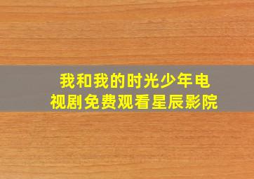 我和我的时光少年电视剧免费观看星辰影院