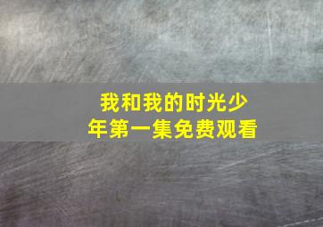 我和我的时光少年第一集免费观看