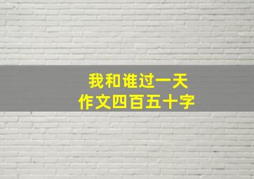 我和谁过一天作文四百五十字