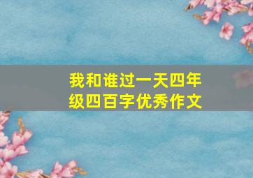 我和谁过一天四年级四百字优秀作文