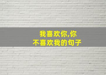 我喜欢你,你不喜欢我的句子