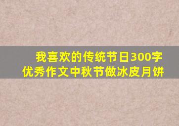 我喜欢的传统节日300字优秀作文中秋节做冰皮月饼