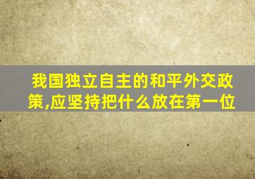 我国独立自主的和平外交政策,应坚持把什么放在第一位