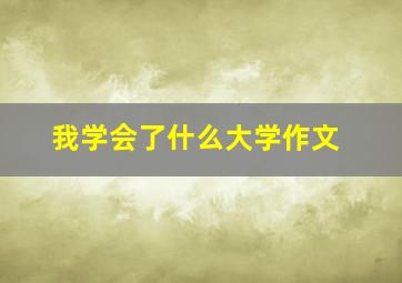 我学会了什么大学作文