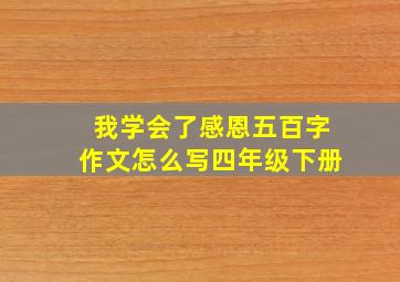 我学会了感恩五百字作文怎么写四年级下册