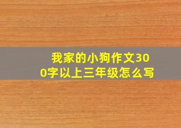 我家的小狗作文300字以上三年级怎么写