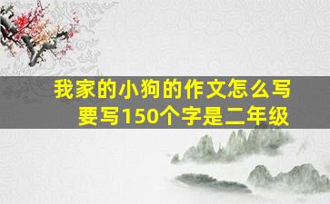 我家的小狗的作文怎么写要写150个字是二年级